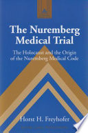The Nuremberg Medical Trial the Holocaust and the origin of the Nuremberg medical code /