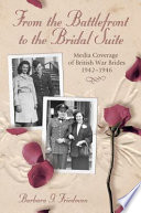 From the battlefront to the bridal suite media coverage of British war brides, 1942-1946 /