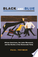 Black and blue African Americans, the labor movement, and the decline of the Democratic party /