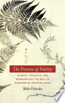 The premise of fidelity science, visuality, and representing the real in nineteenth-century Japan /
