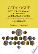 Catalogue of the late Roman, Byzantine and Barbaric coins in the Charles University collection : (364 - 1092 A.D.) /