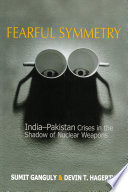 Fearful symmetry : India-Pakistan crises in the shadow of nuclear weapons /