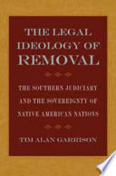 The legal ideology of removal the southern judiciary and the sovereignty of Native American nations /