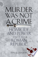 Murder was not a crime homicide and power in the Roman republic /