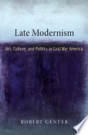 Late modernism art, culture, and politics in Cold War America /