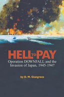 Hell to pay Operation Downfall and the invasion of Japan, 1945-47 /
