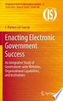Enacting Electronic Government Success An Integrative Study of Government-wide Websites, Organizational Capabilities, and Institutions /