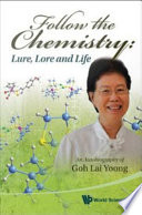 Follow the chemistry lure, lore, and life : an autobiography of Goh Lai Yoong.