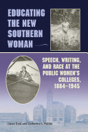 Educating the new Southern woman : speech, writing, and race at the public women's colleges, 1884-1945 /