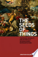 The seeds of things theorizing sexuality and materiality in Renaissance representations /