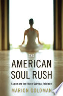 The American soul rush Esalen and the rise of spiritual privilege /