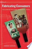 Fabricating consumers the sewing machine in modern Japan /