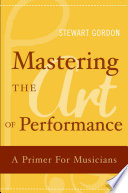 Mastering the art of performance a primer for musicians /