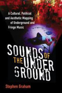 Sounds of the Underground : A Cultural, Political and Aesthetic Mapping of Underground and Fringe Music /
