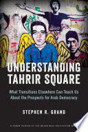 Understanding Tahrir Square : what transitions elsewhere can teach us about the prospects for Arab democracy /