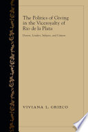 The politics of giving in the Viceroyalty of Río de la Plata : donors, lenders, subjects, and citizens /