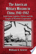 The American military mission to China, 1941-1942 : lend-lease logistics, politics and the tangles of wartime cooperation /