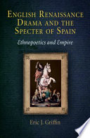 English Renaissance drama and the specter of Spain ethnopoetics and empire /