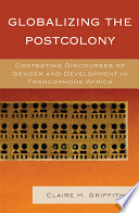 Globalizing the postcolony contesting discourses of gender and development in francophone Africa /