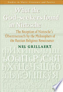 What the God-seekers found in Nietzsche the reception of Neitzche's Übermensch by the philosophers of the Russian religious renaissance /