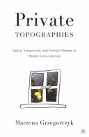 Private topographies space, subjectivity, and political change in modern Latin America /