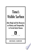 Time's visible surface Alois Riegl and the discourse on history and temporality in fin-de-siècle Vienna /
