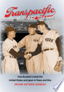 Transpacific field of dreams how baseball linked the United States and Japan in peace and war /