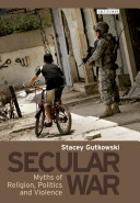 Secular war : myths of religion, politics and violence /