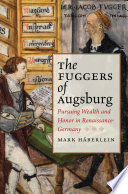 The Fuggers of Augsburg pursuing wealth and honor in Renaissance Germany /