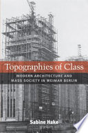 Topographies of class modern architecture and mass society in Weimar Berlin /