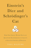 Einstein's dice and Schrödinger's cat : how two great minds battled quantum randomness to create a unified theory of physics /