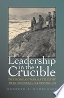 Leadership in the crucible the Korean War battles of Twin Tunnels & Chipyong-ni /