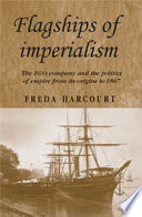 Flagships of imperialism the P & O Company and the politics of empire from its origins to 1867 /