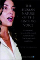 The human nature of the singing voice exploring a holistic basis for sound teaching and learning /