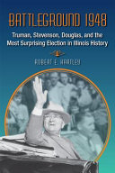 Battleground 1948 Truman, Stevenson, Douglas, and the most surprising election in Illinois history /