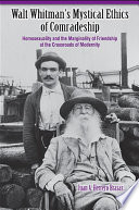 Walt Whitman's mystical ethics of comradeship homosexuality and the marginality of friendship at the crossroads of modernity /