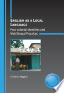English as a local language post-colonial identities and multilingual practices /