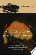 Religion and nationality in western Ukraine the Greek Catholic Church and Ruthenian National Movement in Galicia, 1867-1900 /