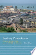 Routes of remembrance refashioning the slave trade in Ghana /