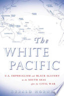 The white Pacific U.S. imperialism and Black slavery in the South Seas after the Civil War /