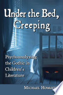 Under the bed, creeping : psychoanalyzing the Gothic in children's literature /