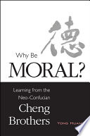 Why be moral? : learning from the neo-Confucian Cheng Brothers /