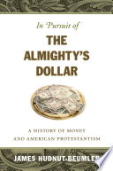 In pursuit of the Almighty's dollar a history of money and American Protestantism /