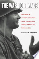 The warrior image soldiers in American culture from the Second World War to the Vietnam era /