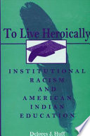 To live heroically institutional racism and American Indian education /