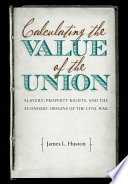Calculating the value of the Union slavery, property rights, and the economic origins of the Civil War /