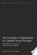 The principle of subsidiarity in Catholic social thought implications for social justice and civil society in Nigeria /