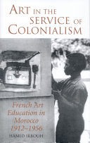 Art in the service of colonialism : French art education in Morocco, 1912-1956 /