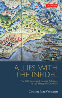 Allies with the infidel the Ottoman and French alliance in the sixteenth century /