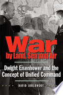 War by land, sea, and air Dwight Eisenhower and the concept of unified command /
